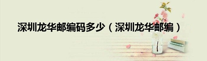 深圳龙华邮编码多少（深圳龙华邮编）