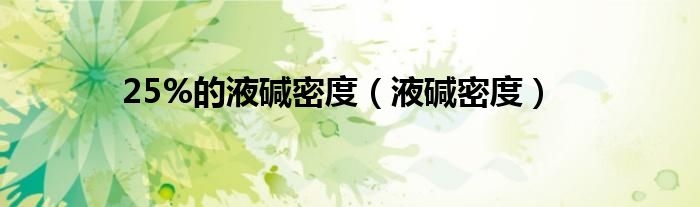 25%的液碱密度（液碱密度）