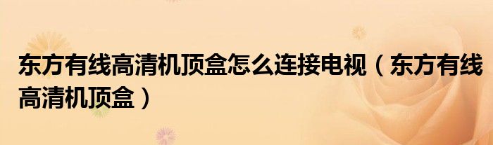 东方有线高清机顶盒怎么连接电视（东方有线高清机顶盒）
