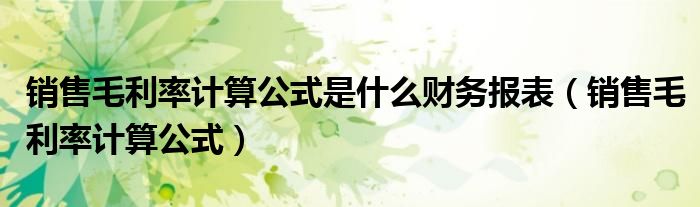 销售毛利率计算公式是什么财务报表（销售毛利率计算公式）