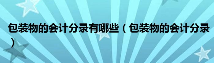 包装物的会计分录有哪些（包装物的会计分录）