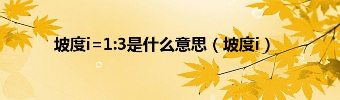 坡度i=1:3是什么意思（坡度i）