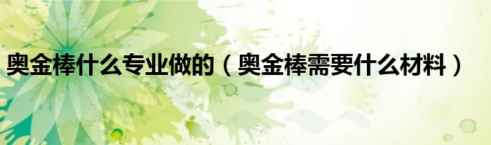 奥金棒什么专业做的（奥金棒需要什么材料）