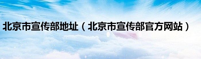 北京市宣传部地址（北京市宣传部官方网站）