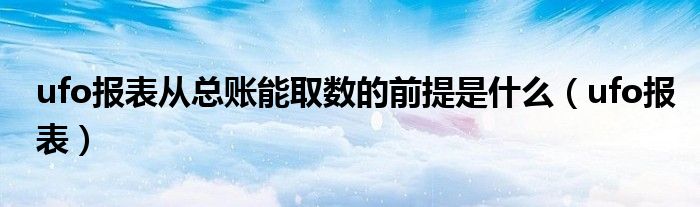 ufo报表从总账能取数的前提是什么（ufo报表）