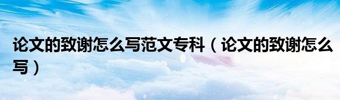 论文的致谢怎么写范文专科（论文的致谢怎么写）