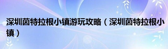 深圳茵特拉根小镇游玩攻略（深圳茵特拉根小镇）