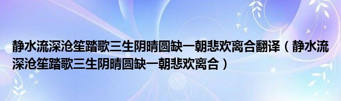 静水流深沧笙踏歌三生阴晴圆缺一朝悲欢离合翻译（静水流深沧笙踏歌三生阴晴圆缺一朝悲欢离合）