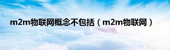 m2m物联网概念不包括（m2m物联网）