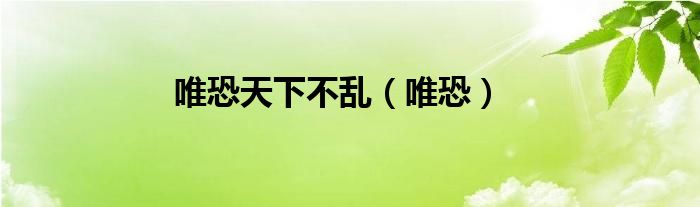 唯恐天下不乱（唯恐）