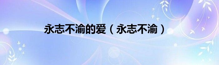 永志不渝的爱（永志不渝）