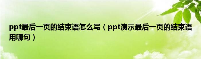 ppt最后一页的结束语怎么写（ppt演示最后一页的结束语用哪句）