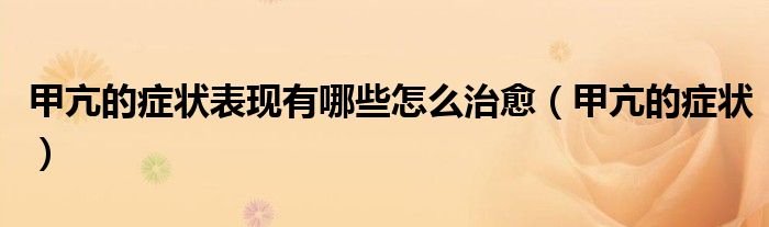 甲亢的症状表现有哪些怎么治愈（甲亢的症状）