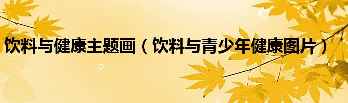 饮料与健康主题画（饮料与青少年健康图片）