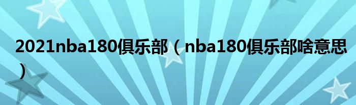 2021nba180俱乐部（nba180俱乐部啥意思）
