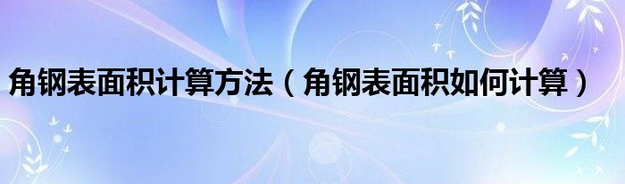 角钢表面积计算方法（角钢表面积如何计算）