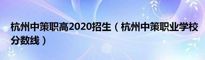 杭州中策职高2020招生（杭州中策职业学校分数线）
