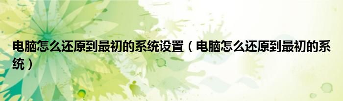 电脑怎么还原到最初的系统设置（电脑怎么还原到最初的系统）