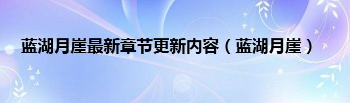 蓝湖月崖最新章节更新内容（蓝湖月崖）