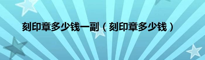 刻印章多少钱一副（刻印章多少钱）