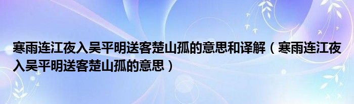 寒雨连江夜入吴平明送客楚山孤的意思和译解（寒雨连江夜入吴平明送客楚山孤的意思）