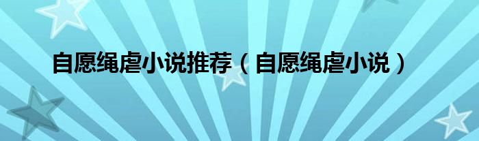 自愿绳虐小说推荐（自愿绳虐小说）