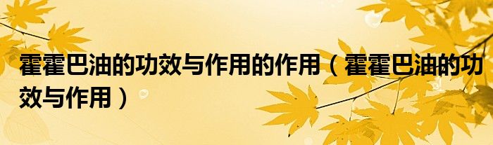 霍霍巴油的功效与作用的作用（霍霍巴油的功效与作用）