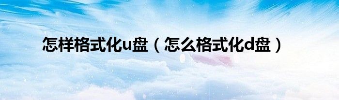 怎样格式化u盘（怎么格式化d盘）