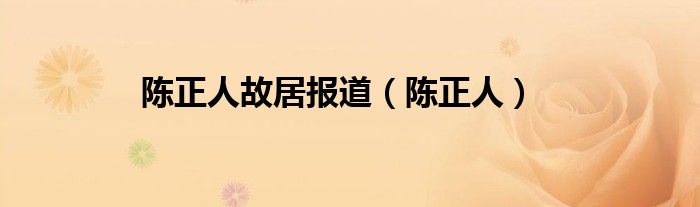 陈正人故居报道（陈正人）