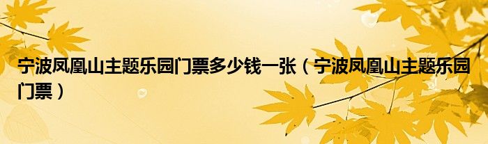 宁波凤凰山主题乐园门票多少钱一张（宁波凤凰山主题乐园门票）
