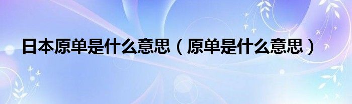 日本原单是什么意思（原单是什么意思）