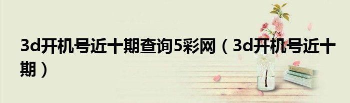 3d开机号近十期查询5彩网（3d开机号近十期）
