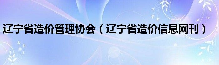 辽宁省造价管理协会（辽宁省造价信息网刊）