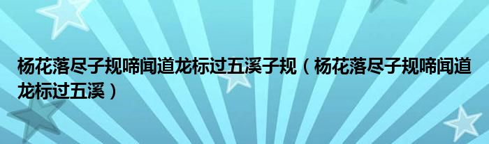 杨花落尽子规啼闻道龙标过五溪子规（杨花落尽子规啼闻道龙标过五溪）