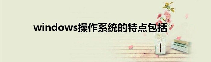 windows操作系统的特点包括