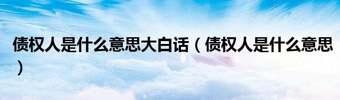 债权人是什么意思大白话（债权人是什么意思）