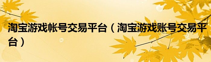 淘宝游戏帐号交易平台（淘宝游戏账号交易平台）