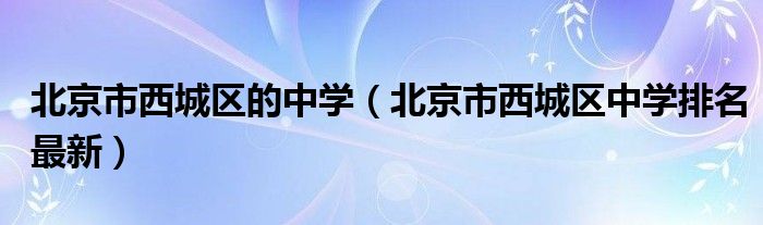北京市西城区的中学（北京市西城区中学排名最新）