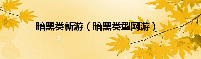 暗黑类新游（暗黑类型网游）