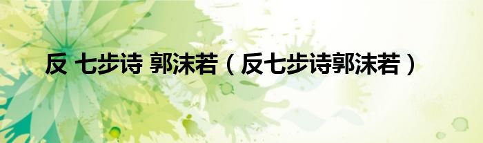 反 七步诗 郭沫若（反七步诗郭沫若）