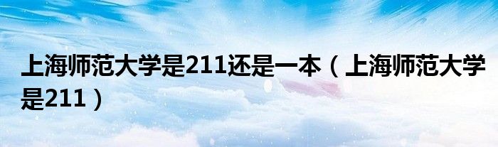上海师范大学是211还是一本（上海师范大学是211）