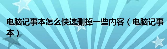 电脑记事本怎么快速删掉一些内容（电脑记事本）