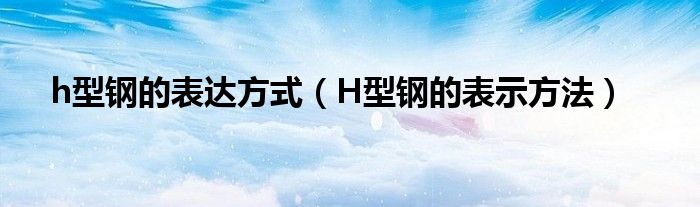 h型钢的表达方式（H型钢的表示方法）