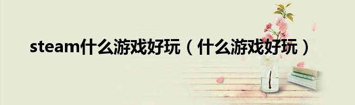 steam什么游戏好玩（什么游戏好玩）