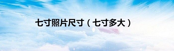 七寸照片尺寸（七寸多大）