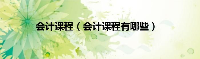 会计课程（会计课程有哪些）