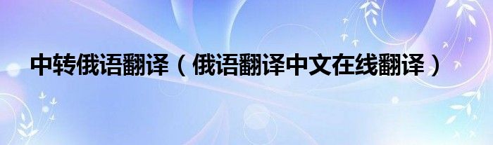 中转俄语翻译（俄语翻译中文在线翻译）