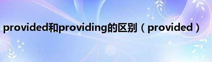 provided和providing的区别（provided）