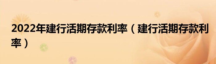 2022年建行活期存款利率（建行活期存款利率）