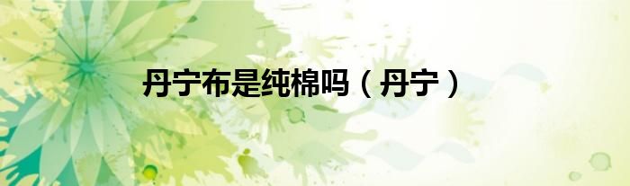 丹宁布是纯棉吗（丹宁）